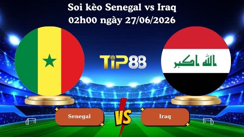 TIP88 Nhận định soi kèo Senegal vs Iraq 02h00 ngày 27/06/2026 - World Cup 2026