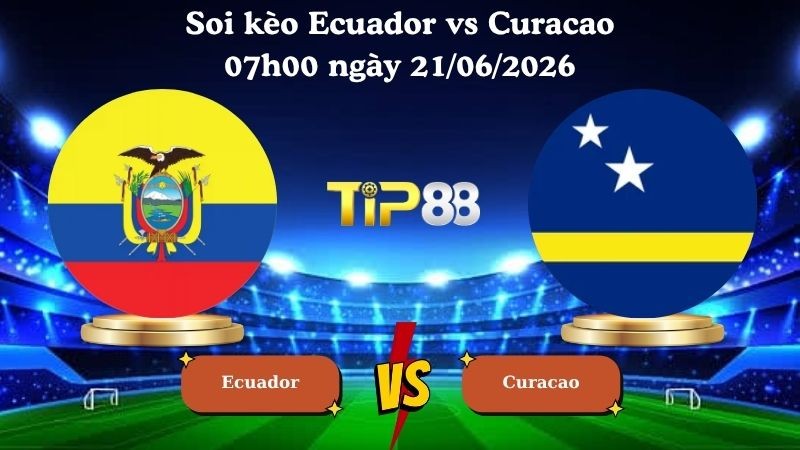 TIP88 Nhận định soi kèo Ecuador vs Curacao 07h00 ngày 21/06/2026 - World Cup 2026