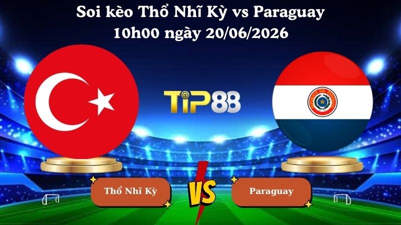 TIP88 Nhận định soi kèo Thổ Nhĩ Kỳ vs Paraguay 10h00 ngày 20/06/2026 - World Cup 2026