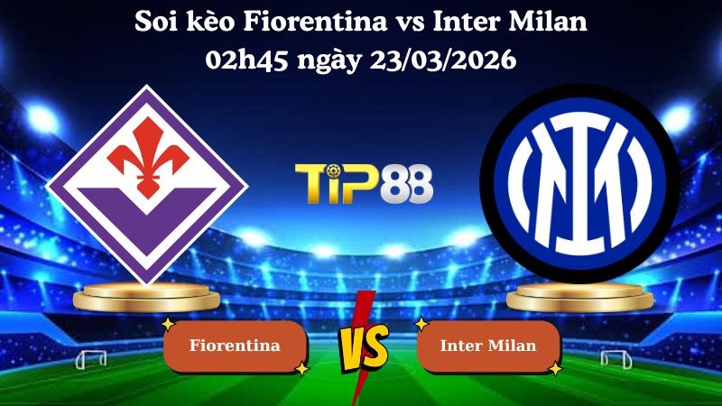 TIP88 Nhận định soi kèo Fiorentina vs Inter Milan 02h45 ngày 23/03/2026 - Serie A