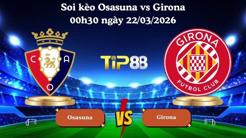 TIP88 Nhận định soi kèo Osasuna vs Girona 00h30 ngày 22/03/2026 - La Liga