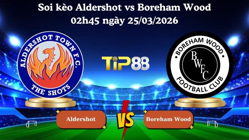TIP88 Nhận định soi kèo Aldershot vs Boreham Wood 02h45 ngày 25/03/2026 - National League