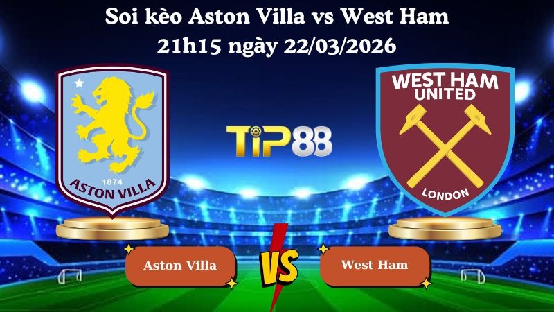TIP88 Nhận định soi kèo Aston Villa vs West Ham 21h15 ngày 22/03/2026 - Ngoại hạng Anh