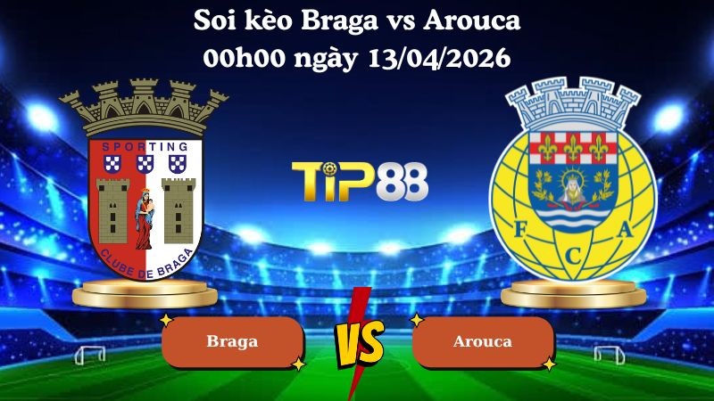 TIP88 Nhận định soi kèo Braga vs Arouca 00h00 ngày 13/04/2026 - VĐQG Bồ Đào Nha