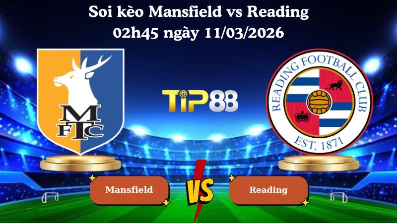 TIP88 Nhận định soi kèo Mansfield vs Reading 02h45 ngày 11/03/2026 - League One