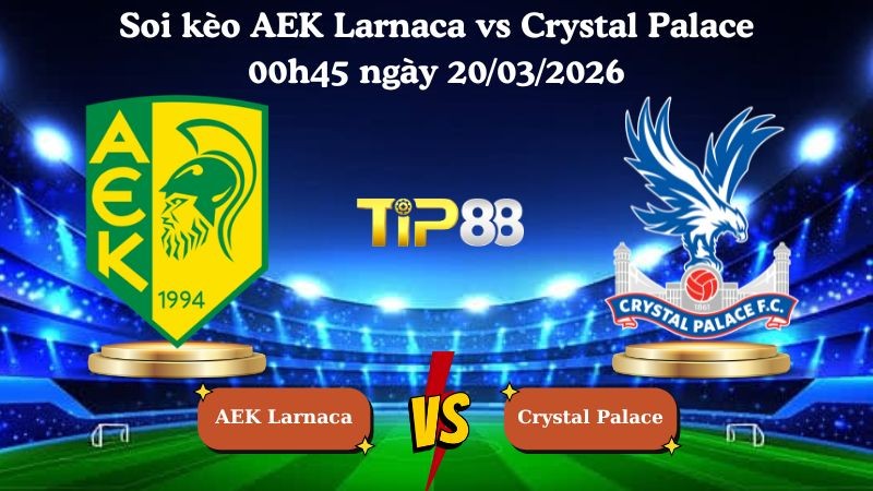 TIP88 Nhận định soi kèo AEK Larnaca vs Crystal Palace 00h45 ngày 20/03/2026 - Conference League