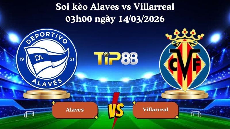 TIP88 Nhận định soi kèo Alaves vs Villarreal 03h00 ngày 14/03/2026 - La Liga