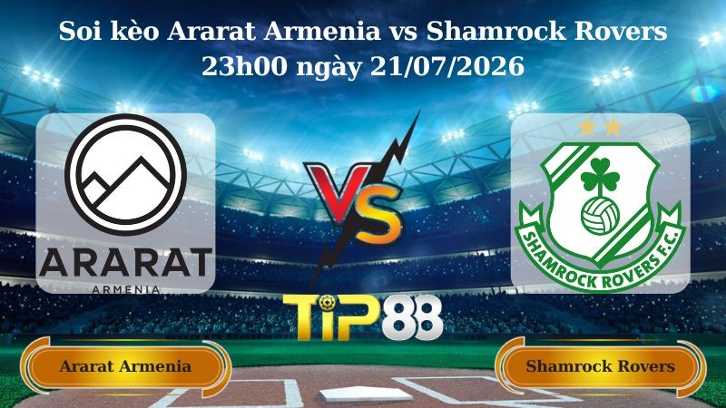 TIP88 Nhận định soi kèo Ararat Armenia vs Shamrock Rovers 23h00 ngày 21/07/2026 - Vòng Loại Champions League