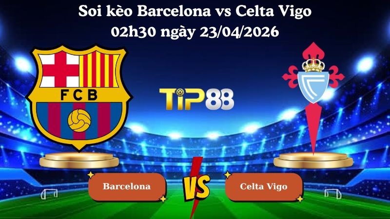 TIP88 Nhận định soi kèo Barcelona vs Celta Vigo 02h30 ngày 23/04/2026 - La Liga