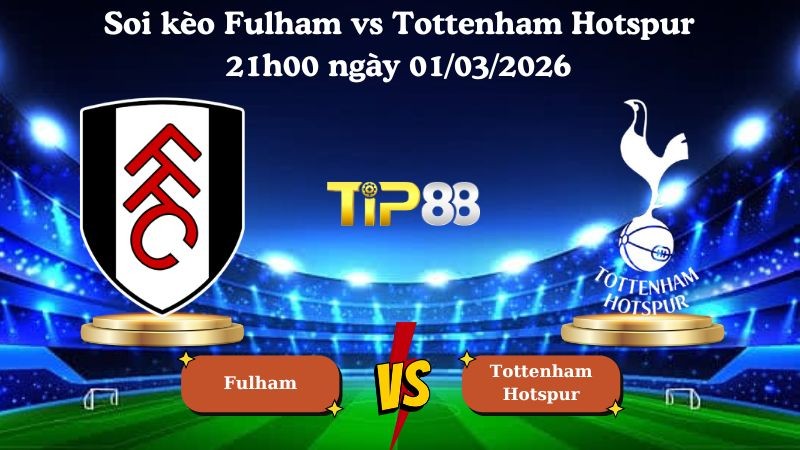TIP88 Nhận định soi kèo Fulham vs Tottenham Hotspur 21h00 ngày 01/03/2026 - Ngoại Hạng Anh