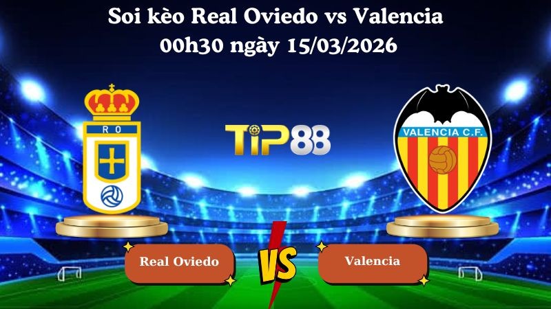TIP88 Nhận định soi kèo Real Oviedo vs Valencia 00h30 ngày 15/03/2026 - La Liga