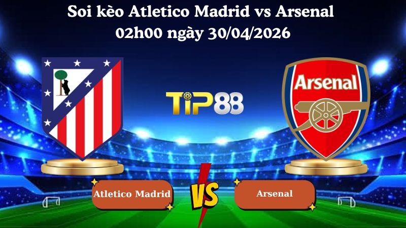 TIP88 Nhận định soi kèo Atletico Madrid vs Arsenal 02h00 ngày 30/04/2026 - Champions League