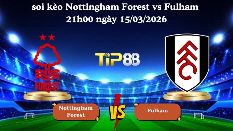 TIP88 Nhận định soi kèo Nottingham Forest vs Fulham 21h00 ngày 15/03/2026 - Ngoại Hạng Anh