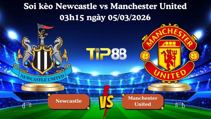 TIP88 Nhận định soi kèo Newcastle vs Manchester United 03h15 ngày 05/03/2026 - Ngoại Hạng Anh