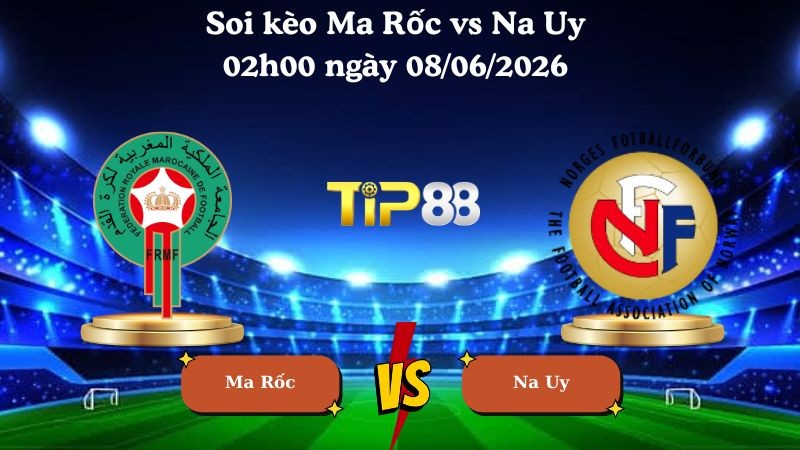 TIP88 Nhận định soi kèo Ma Rốc vs Na Uy 02h00 ngày 08/06/2026 - Friendly International