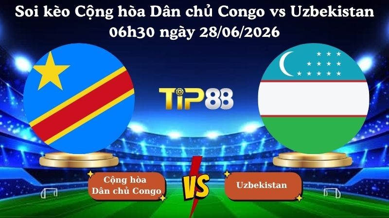 TIP88 Nhận định soi kèo Cộng hòa Dân chủ Congo vs Uzbekistan 06h30 ngày 28/06/2026 - World Cup 2026