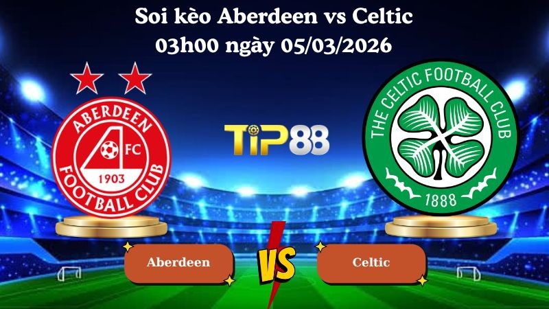 TIP88 Nhận định soi kèo Aberdeen vs Celtic 03h00 ngày 05/03/2026 - VĐQG Scotland