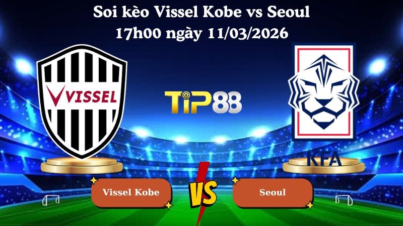 TIP88 Nhận định soi kèo Vissel Kobe vs Seoul 17h00 ngày 11/03/2026 - AFC Champions League Elite
