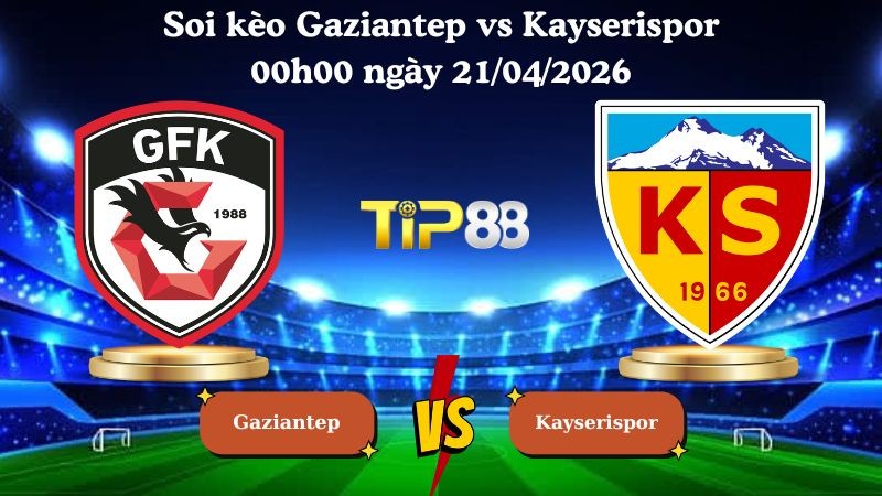 TIP88 Nhận định soi kèo Gaziantep vs Kayserispor 00h00 ngày 21/04/2026 - VĐQG Thổ Nhĩ Kỳ