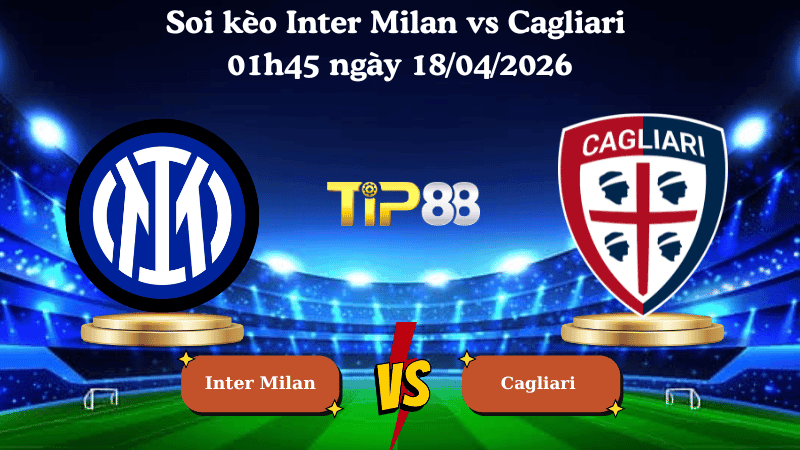 TIP88 Nhận định soi kèo Inter Milan vs Cagliari 01h45 ngày 18/04/2026 - Serie A