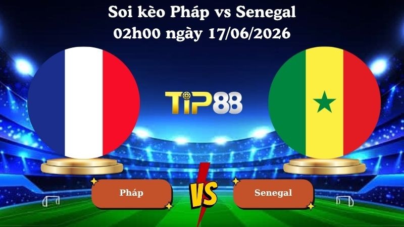 TIP88 Nhận định soi kèo Pháp vs Senegal 02h00 ngày 17/06/2026 - World Cup 2026