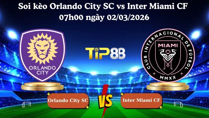 TIP88 Nhận định soi kèo Orlando City SC vs Inter Miami CF 07h00 ngày 02/03/2026 - Nhà Nghề Mỹ