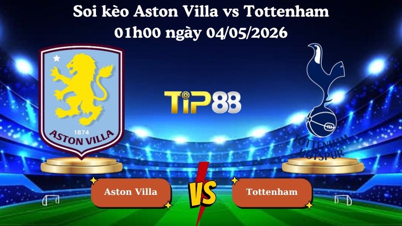 TIP88 Nhận định soi kèo Aston Villa vs Tottenham 01h00 ngày 04/05/2026 - Ngoại Hạng Anh