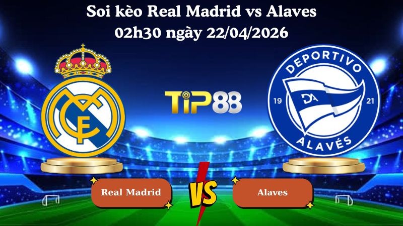 TIP88 Nhận định soi kèo Real Madrid vs Alaves 02h30 ngày 22/04/2026 - La Liga