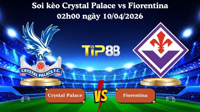 TIP88 Nhận định soi kèo Crystal Palace vs Fiorentina 02h00 ngày 10/04/2026 - Conference League
