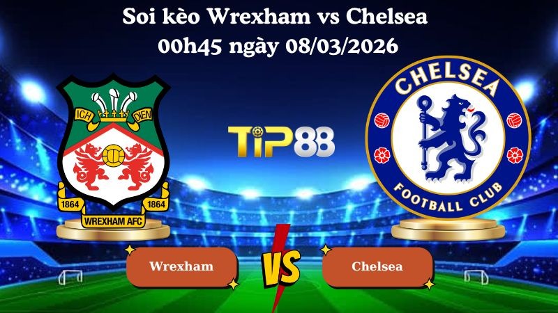 TIP88 Nhận định soi kèo Wrexham vs Chelsea 00h45 ngày 08/03/2026 - FA Cúp