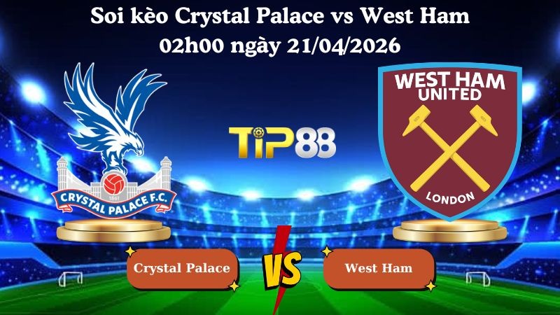 TIP88 Nhận định soi kèo Crystal Palace vs West Ham 02h00 ngày 21/04/2026 - Ngoại hạng Anh