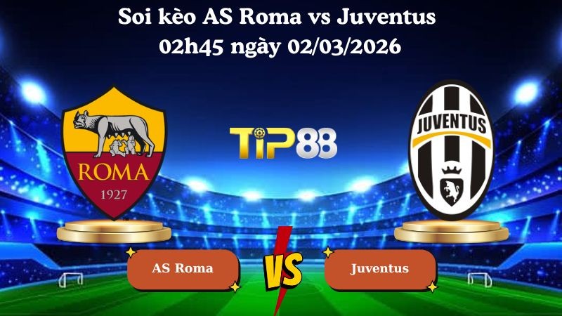 TIP88 Nhận định soi kèo AS Roma vs Juventus 02h45 ngày 02/03/2026 - Serie A