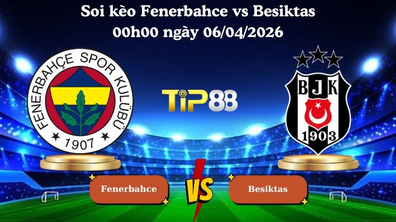 TIP88 Nhận định soi kèo Fenerbahce vs Besiktas 00h00 ngày 06/04/2026 - VĐQG Thổ Nhĩ Kỳ