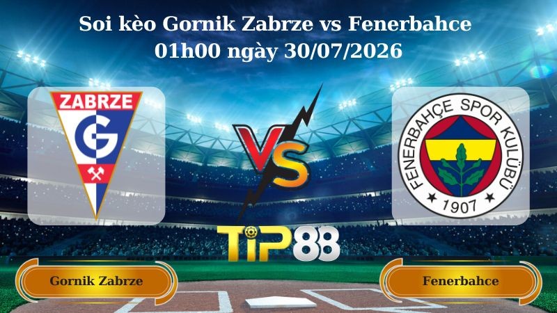 TIP88 Nhận định soi kèo Gornik Zabrze vs Fenerbahce 01h00 ngày 30/07/2026 - Vòng Loại Champions League
