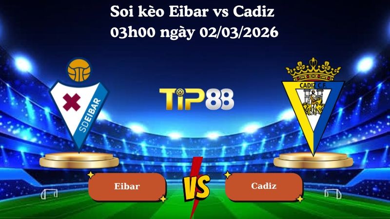 TIP88 Nhận định soi kèo Eibar vs Cadiz 03h00 ngày 02/03/2026 - Hạng 2 Tây Ban Nha