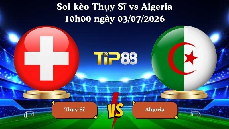 TIP88 Nhận định soi kèo Thụy Sĩ vs Algeria 10h00 ngày 03/07/2026 - World Cup 2026