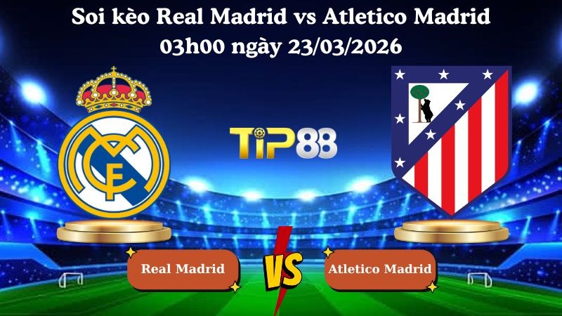 TIP88 Nhận định soi kèo Real Madrid vs Atletico Madrid 03h00 ngày 23/03/2026 - La Liga