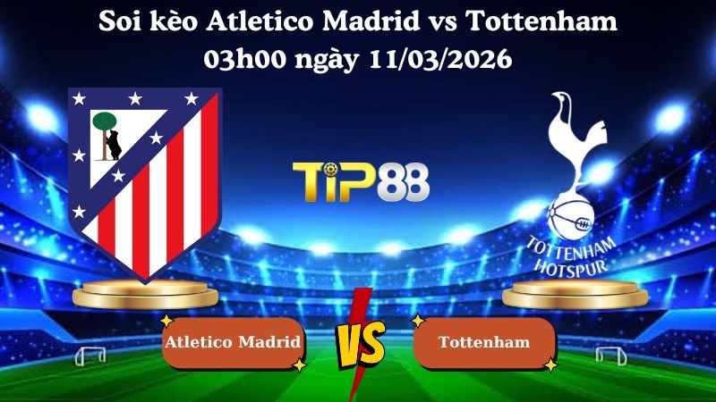 TIP88 Nhận định soi kèo Atletico Madrid vs Tottenham 03h00 ngày 11/03/2026 - Champions League