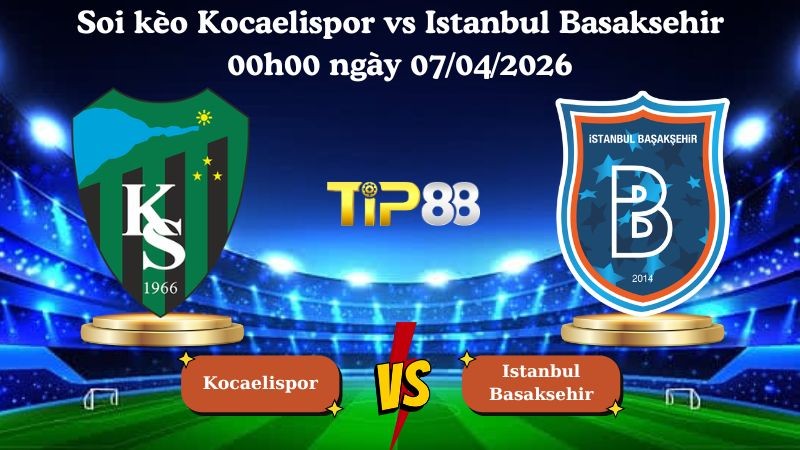 TIP88 Nhận định soi kèo Kocaelispor vs Istanbul Basaksehir 00h00 ngày 07/04/2026 - VĐQG Thổ Nhĩ Kỳ
