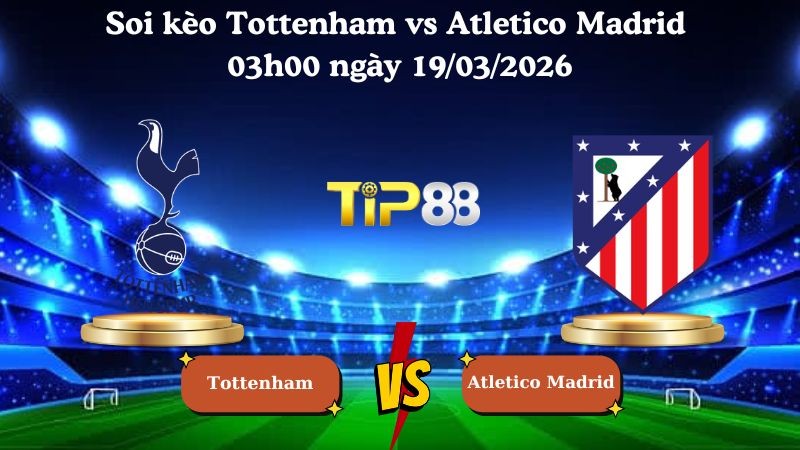 TIP88 Nhận định soi kèo Tottenham vs Atletico Madrid 03h00 ngày 19/03/2026 - Champions League