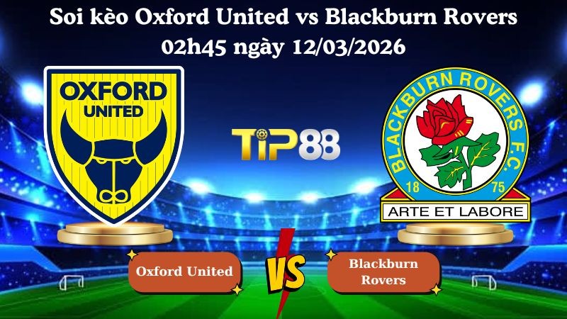 TIP88 Nhận định soi kèo Oxford United vs Blackburn Rovers 02h45 ngày 12/03/2026 - Hạng nhất Anh