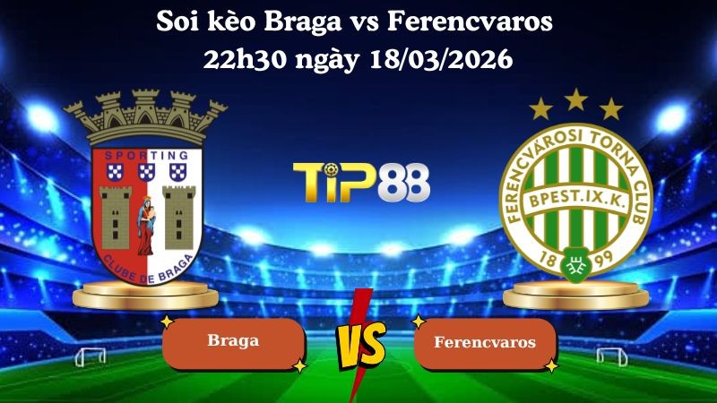 TIP88 Nhận định soi kèo Braga vs Ferencvaros 22h30 ngày 18/03/2026 - Europa League