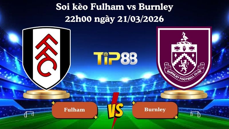 TIP88 Nhận định soi kèo Fulham vs Burnley 22h00 ngày 21/03/2026 - Ngoại hạng Anh