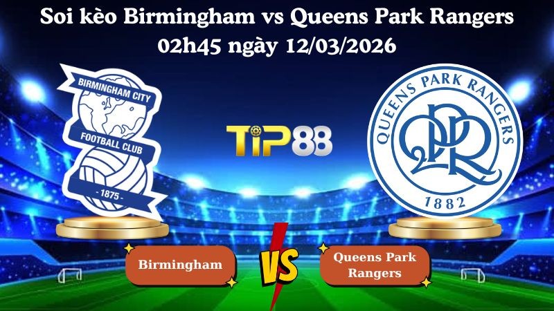 TIP88 Nhận định soi kèo Birmingham vs Queens Park Rangers 02h45 ngày 12/03/2026 - Hạng nhất Anh