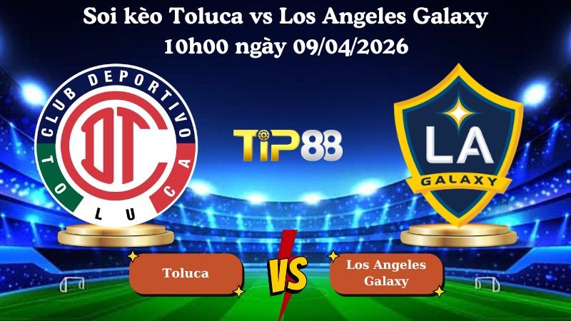TIP88 Nhận định soi kèo Toluca vs Los Angeles Galaxy 10h00 ngày 09/04/2026 - CONCACAF Champions Cup