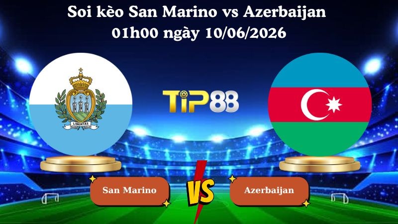TIP88 Nhận định soi kèo San Marino vs Azerbaijan 01h00 ngày 10/06/2026 - Friendly International