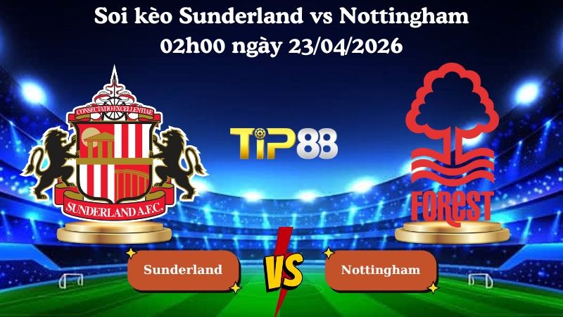 TIP88 Nhận định soi kèo Sunderland vs Nottingham 02h00 ngày 25/04/2026 - Ngoại hạng Anh