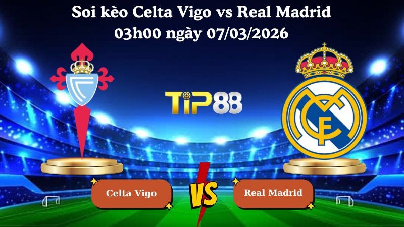 TIP88 Nhận định soi kèo Celta Vigo vs Real Madrid 03h00 ngày 07/03/2026 - La Liga