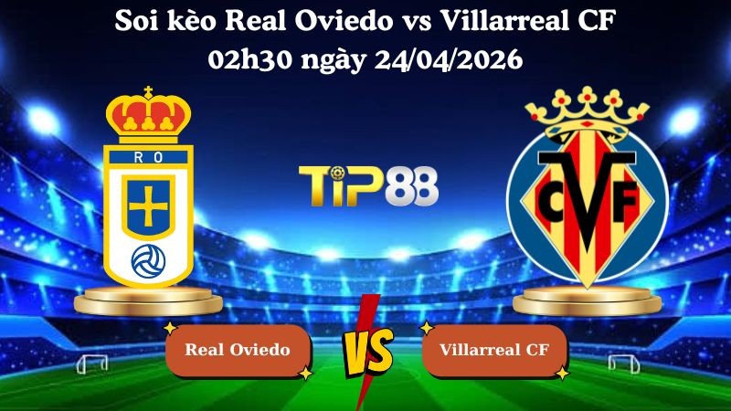 TIP88 Nhận định soi kèo Real Oviedo vs Villarreal CF 02h30 ngày 24/04/2026 - La Liga