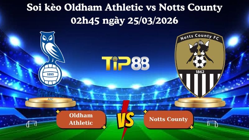 TIP88 Nhận định soi kèo Oldham Athletic vs Notts County 02h45 ngày 25/03/2026 - League One